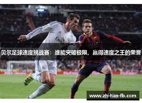 贝尔足球速度挑战赛:谁能突破极限,赢得速度之王的荣誉 贝尔足球速度挑战赛:谁能突破极限,赢得速度之王的荣誉