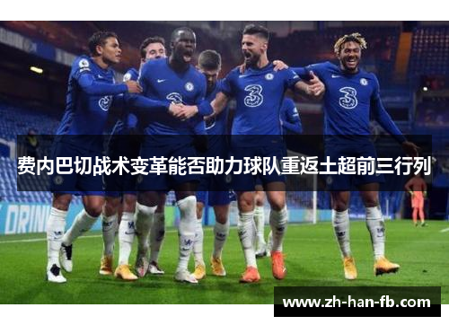 费内巴切战术变革能否助力球队重返土超前三行列 费内巴切战术变革能否助力球队重返土超前三行列