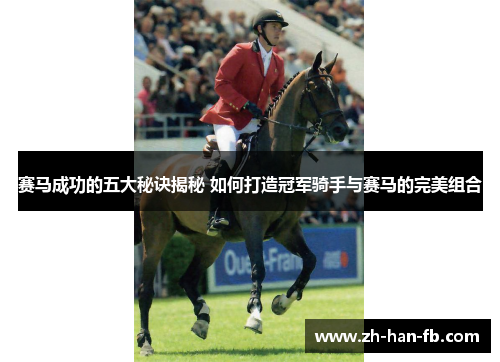 赛马成功的五大秘诀揭秘 如何打造冠军骑手与赛马的完美组合 赛马成功的五大秘诀揭秘 如何打造冠军骑手与赛马的完美组合