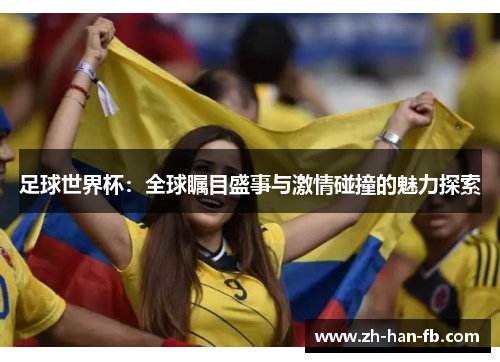 足球世界杯:全球瞩目盛事与激情碰撞的魅力探索 足球世界杯:全球瞩目盛事与激情碰撞的魅力探索