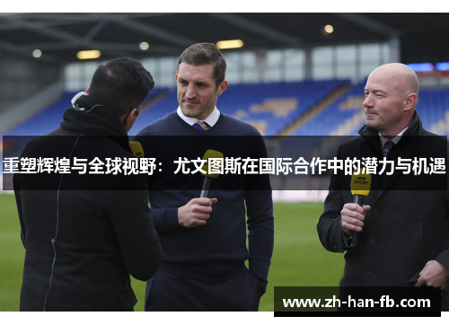 重塑辉煌与全球视野:尤文图斯在国际合作中的潜力与机遇