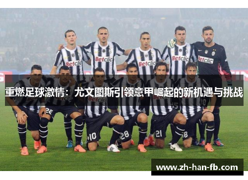 重燃足球激情:尤文图斯引领意甲崛起的新机遇与挑战