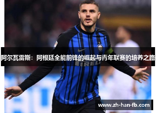 阿尔瓦雷斯:阿根廷全能前锋的崛起与青年联赛的培养之路 阿尔瓦雷斯:阿根廷全能前锋的崛起与青年联赛的培养之路