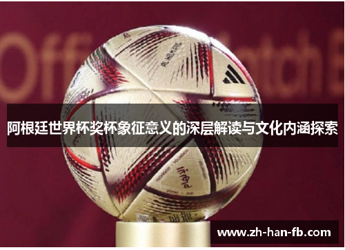 阿根廷世界杯奖杯象征意义的深层解读与文化内涵探索