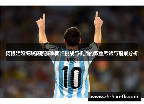 阿根廷超级联赛新赛季面临挑战与机遇的双重考验与前景分析