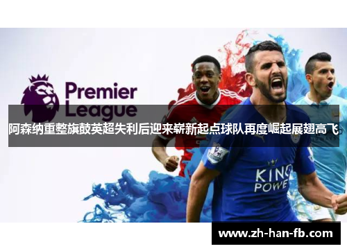 阿森纳重整旗鼓英超失利后迎来崭新起点球队再度崛起展翅高飞