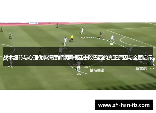 战术细节与心理优势深度解读阿根廷击败巴西的真正原因与全面启示