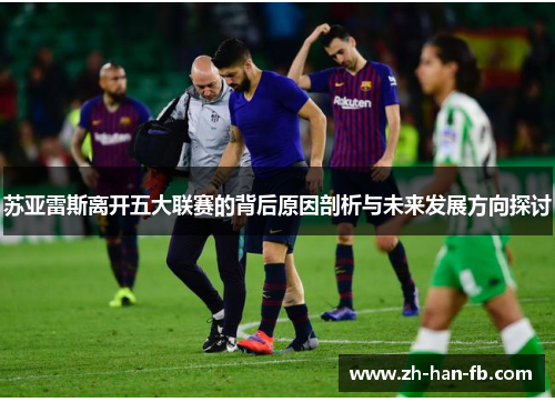 苏亚雷斯离开五大联赛的背后原因剖析与未来发展方向探讨