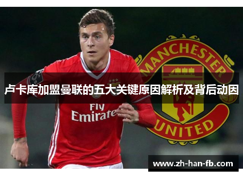 卢卡库加盟曼联的五大关键原因解析及背后动因