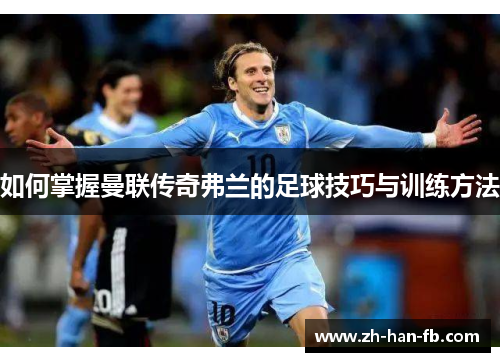 如何掌握曼联传奇弗兰的足球技巧与训练方法