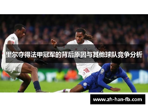 里尔夺得法甲冠军的背后原因与其他球队竞争分析