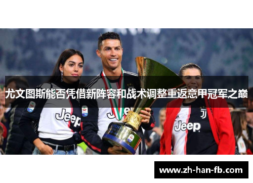 尤文图斯能否凭借新阵容和战术调整重返意甲冠军之巅