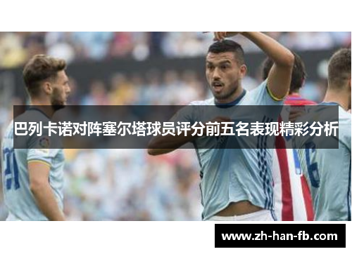 巴列卡诺对阵塞尔塔球员评分前五名表现精彩分析