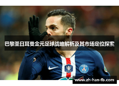 巴黎圣日耳曼金元足球战略解析及其市场定位探索