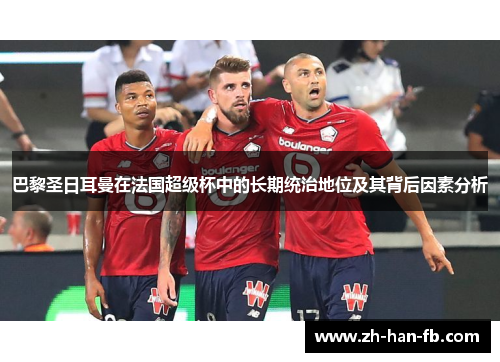 巴黎圣日耳曼在法国超级杯中的长期统治地位及其背后因素分析