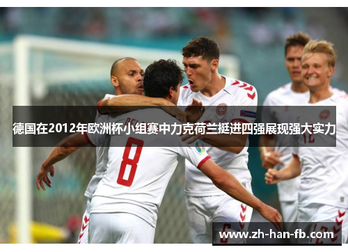 德国在2012年欧洲杯小组赛中力克荷兰挺进四强展现强大实力
