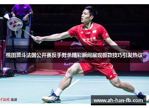 桃田贤斗法国公开赛反手劈杀精彩瞬间展现极致技巧引发热议