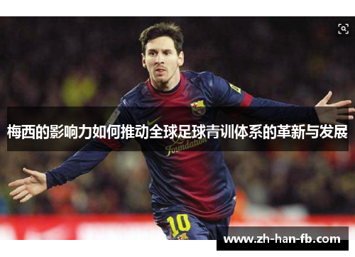 梅西的影响力如何推动全球足球青训体系的革新与发展
