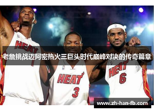 老詹挑战迈阿密热火三巨头时代巅峰对决的传奇篇章