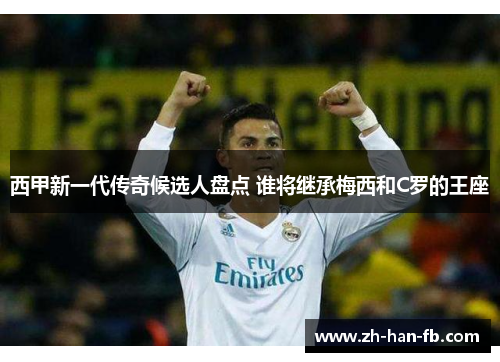 西甲新一代传奇候选人盘点 谁将继承梅西和C罗的王座 西甲新一代传奇候选人盘点 谁将继承梅西和C罗的王座