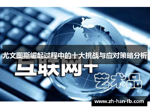 尤文图斯崛起过程中的十大挑战与应对策略分析 尤文图斯崛起过程中的十大挑战与应对策略分析