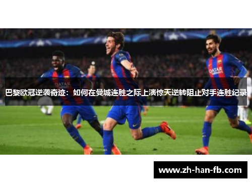 巴黎欧冠逆袭奇迹：如何在曼城连胜之际上演惊天逆转阻止对手连胜纪录