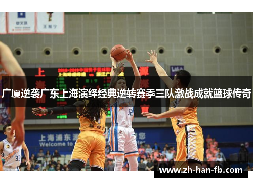 广厦逆袭广东上海演绎经典逆转赛季三队激战成就篮球传奇