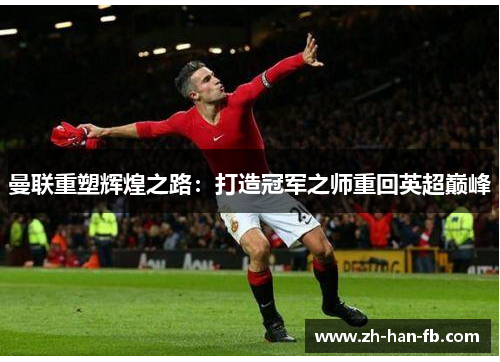 曼联重塑辉煌之路：打造冠军之师重回英超巅峰