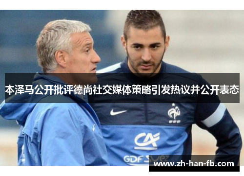 本泽马公开批评德尚社交媒体策略引发热议并公开表态