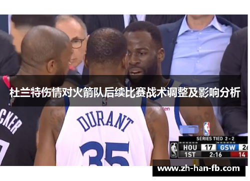杜兰特伤情对火箭队后续比赛战术调整及影响分析 杜兰特伤情对火箭队后续比赛战术调整及影响分析
