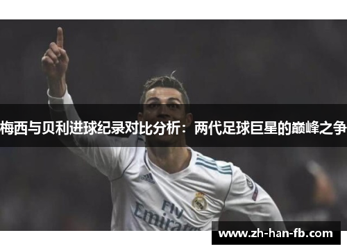 梅西与贝利进球纪录对比分析：两代足球巨星的巅峰之争