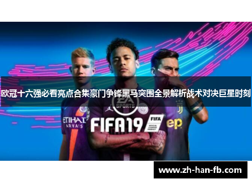 欧冠十六强必看亮点合集豪门争锋黑马突围全景解析战术对决巨星时刻