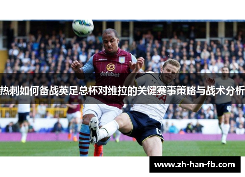 热刺如何备战英足总杯对维拉的关键赛事策略与战术分析