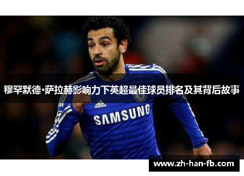 穆罕默德·萨拉赫影响力下英超最佳球员排名及其背后故事 穆罕默德·萨拉赫影响力下英超最佳球员排名及其背后故事