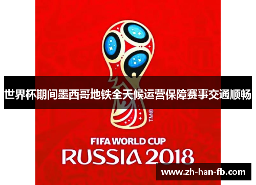 世界杯期间墨西哥地铁全天候运营保障赛事交通顺畅