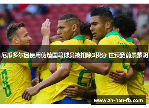 厄瓜多尔因使用伪造国籍球员被扣除3积分 世预赛前景蒙阴