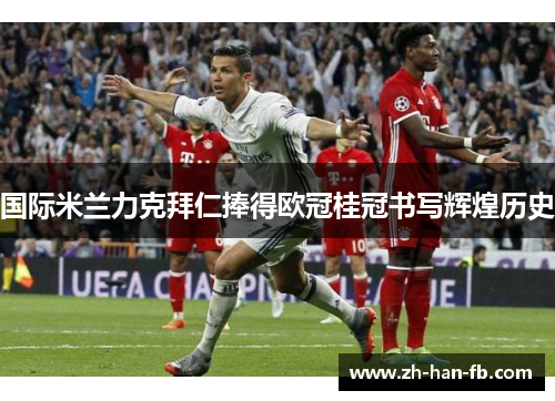 国际米兰力克拜仁捧得欧冠桂冠书写辉煌历史 国际米兰力克拜仁捧得欧冠桂冠书写辉煌历史