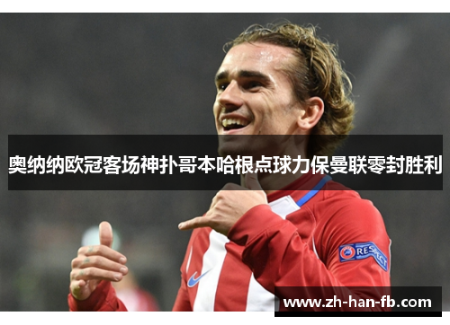 奥纳纳欧冠客场神扑哥本哈根点球力保曼联零封胜利 奥纳纳欧冠客场神扑哥本哈根点球力保曼联零封胜利