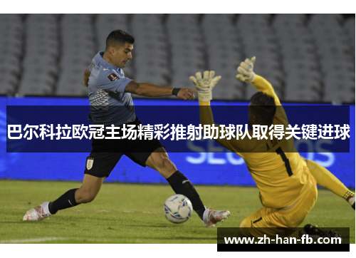 巴尔科拉欧冠主场精彩推射助球队取得关键进球 巴尔科拉欧冠主场精彩推射助球队取得关键进球