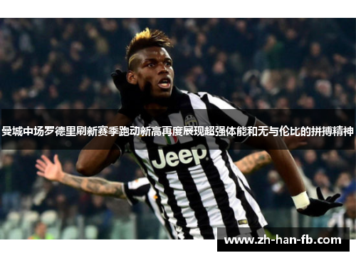 曼城中场罗德里刷新赛季跑动新高再度展现超强体能和无与伦比的拼搏精神