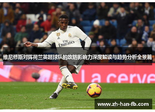 维尼修斯对阵荷兰英超球队的攻防影响力深度解读与趋势分析全景篇