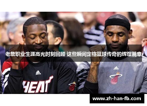 老詹职业生涯高光时刻回顾 这些瞬间定格篮球传奇的辉煌篇章