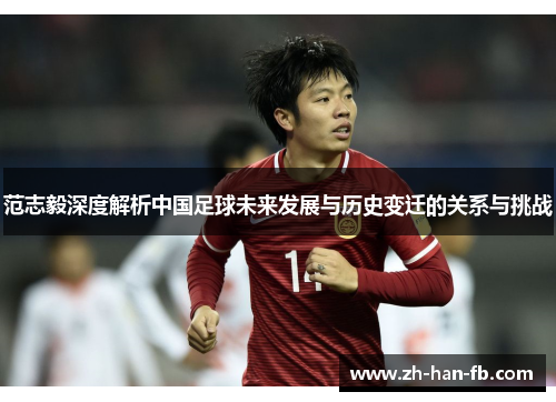 范志毅深度解析中国足球未来发展与历史变迁的关系与挑战