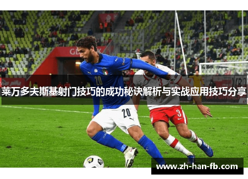 莱万多夫斯基射门技巧的成功秘诀解析与实战应用技巧分享