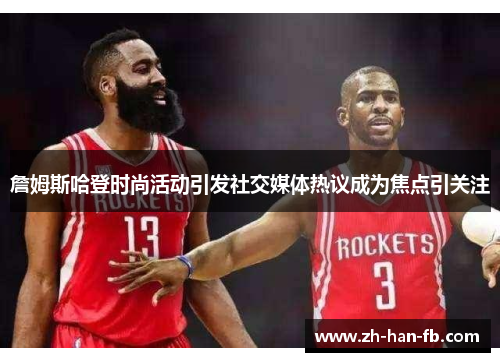 詹姆斯哈登时尚活动引发社交媒体热议成为焦点引关注