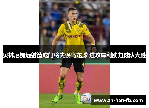 贝林厄姆远射造成门将失误乌龙球 进攻犀利助力球队大胜