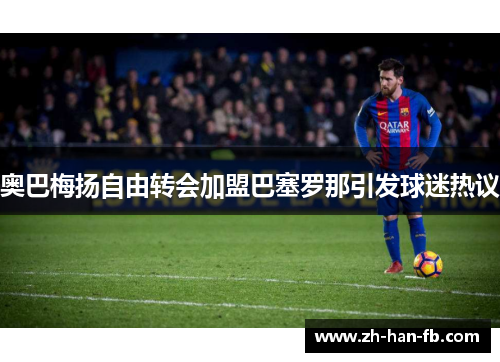 奥巴梅扬自由转会加盟巴塞罗那引发球迷热议