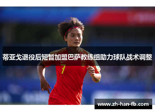 蒂亚戈退役后短暂加盟巴萨教练组助力球队战术调整 蒂亚戈退役后短暂加盟巴萨教练组助力球队战术调整
