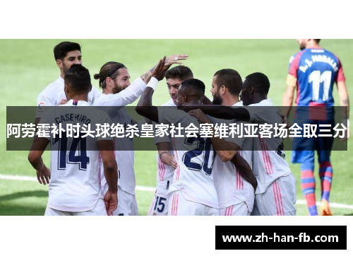 阿劳霍补时头球绝杀皇家社会塞维利亚客场全取三分