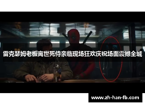 雷克瑟姆老板离世死侍亲临现场狂欢庆祝场面震撼全城 雷克瑟姆老板离世死侍亲临现场狂欢庆祝场面震撼全城